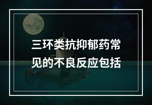 三环类抗抑郁药常见的不良反应包括