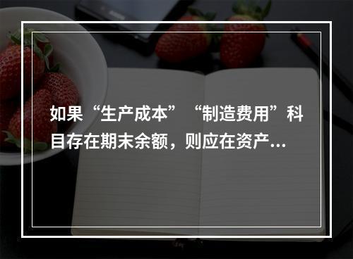 如果“生产成本”“制造费用”科目存在期末余额，则应在资产负债