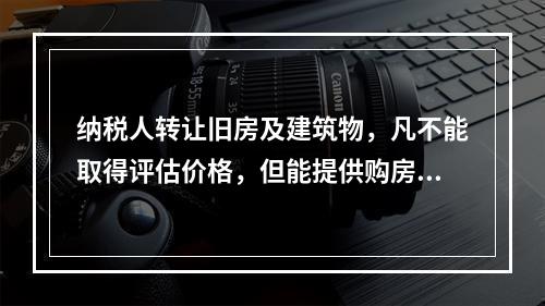 纳税人转让旧房及建筑物，凡不能取得评估价格，但能提供购房发票