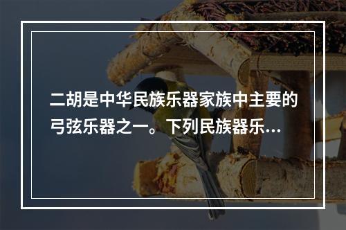 二胡是中华民族乐器家族中主要的弓弦乐器之一。下列民族器乐曲中