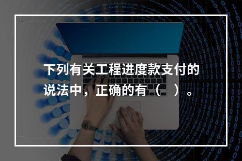 下列有关工程进度款支付的说法中，正确的有（　）。