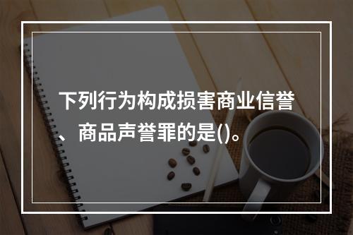 下列行为构成损害商业信誉、商品声誉罪的是()。