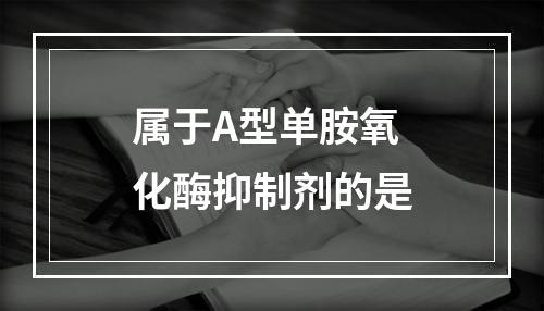 属于A型单胺氧化酶抑制剂的是