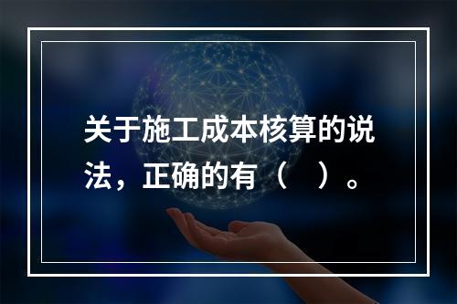 关于施工成本核算的说法，正确的有（　）。