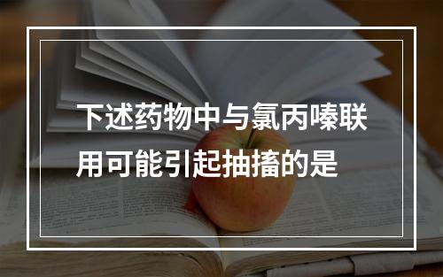 下述药物中与氯丙嗪联用可能引起抽搐的是