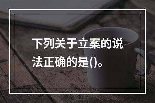 下列关于立案的说法正确的是()。