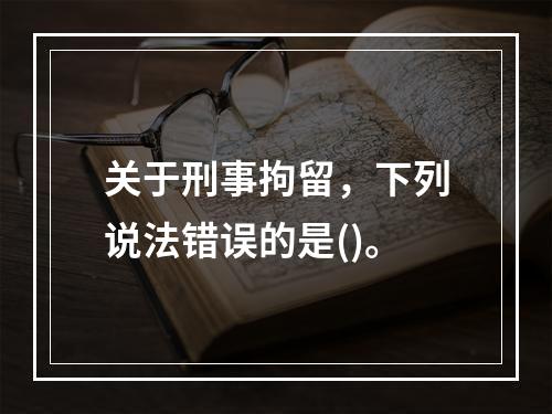 关于刑事拘留，下列说法错误的是()。