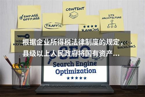 根据企业所得税法律制度的规定，县级以上人民政府将国有资产无偿