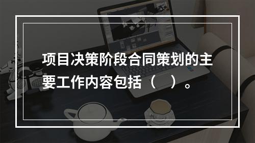 项目决策阶段合同策划的主要工作内容包括（　）。