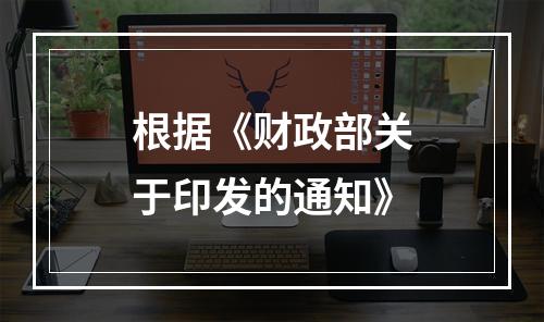 根据《财政部关于印发的通知》