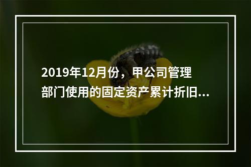 2019年12月份，甲公司管理部门使用的固定资产累计折旧金额