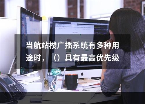 当航站楼广播系统有多种用途时，（）具有最高优先级