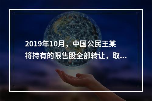 2019年10月，中国公民王某将持有的限售股全部转让，取得收