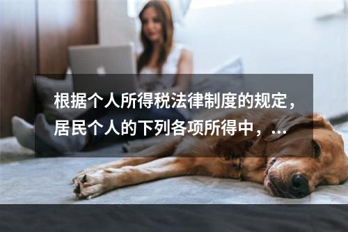 根据个人所得税法律制度的规定，居民个人的下列各项所得中，按次