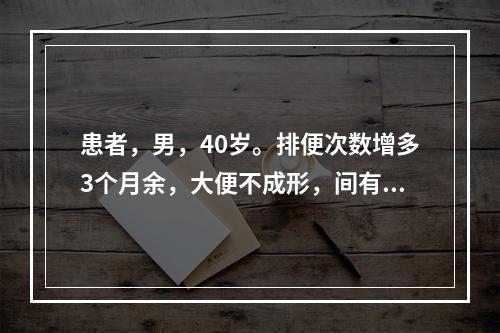 患者，男，40岁。排便次数增多3个月余，大便不成形，间有脓血