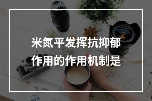 米氮平发挥抗抑郁作用的作用机制是