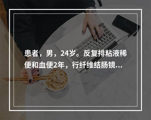 患者，男，24岁。反复排粘液稀便和血便2年，行纤维结肠镜检发