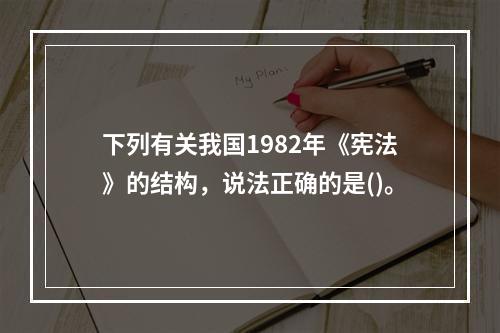 下列有关我国1982年《宪法》的结构，说法正确的是()。