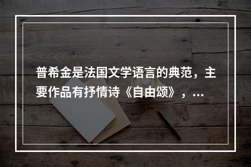 普希金是法国文学语言的典范，主要作品有抒情诗《自由颂》，叙事