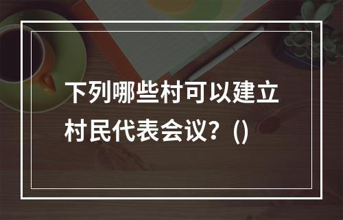 下列哪些村可以建立村民代表会议？()