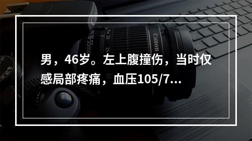 男，46岁。左上腹撞伤，当时仅感局部疼痛，血压105/75m