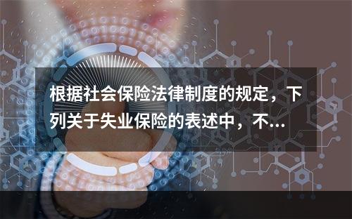 根据社会保险法律制度的规定，下列关于失业保险的表述中，不正确