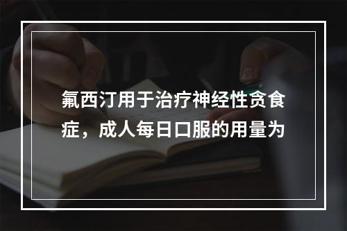 氟西汀用于治疗神经性贪食症，成人每日口服的用量为