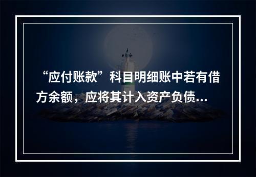 “应付账款”科目明细账中若有借方余额，应将其计入资产负债表中