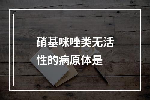 硝基咪唑类无活性的病原体是