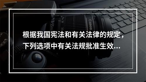 根据我国宪法和有关法律的规定，下列选项中有关法规批准生效的情