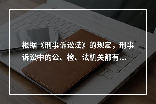 根据《刑事诉讼法》的规定，刑事诉讼中的公、检、法机关都有权决