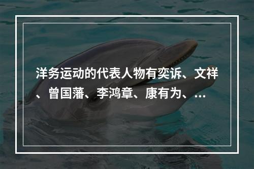 洋务运动的代表人物有奕诉、文祥、曾国藩、李鸿章、康有为、梁启