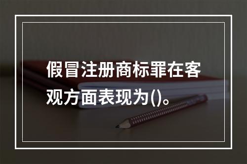 假冒注册商标罪在客观方面表现为()。