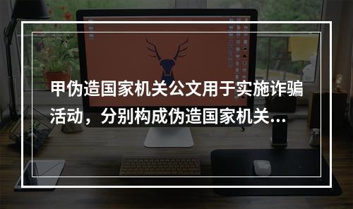 甲伪造国家机关公文用于实施诈骗活动，分别构成伪造国家机关公文