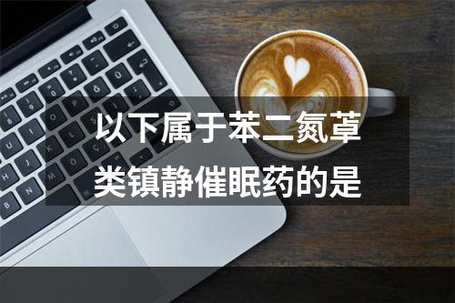 以下属于苯二氮䓬类镇静催眠药的是