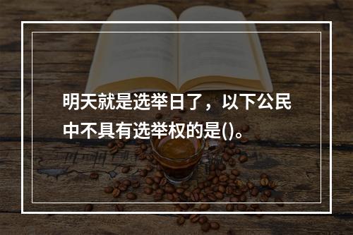 明天就是选举日了，以下公民中不具有选举权的是()。