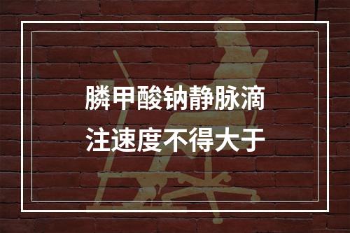 膦甲酸钠静脉滴注速度不得大于