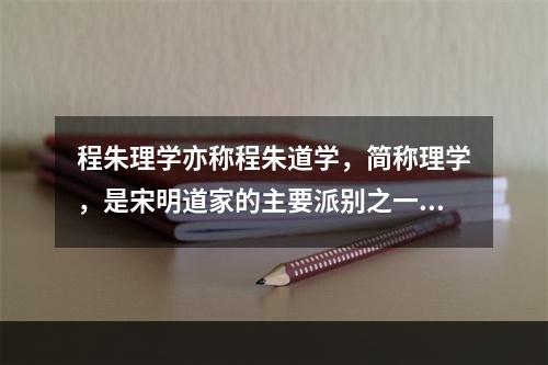 程朱理学亦称程朱道学，简称理学，是宋明道家的主要派别之一，认