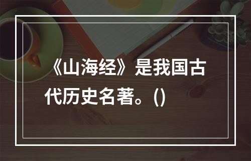 《山海经》是我国古代历史名著。()