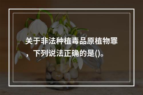 关于非法种植毒品原植物罪，下列说法正确的是()。