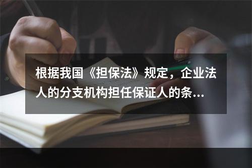 根据我国《担保法》规定，企业法人的分支机构担任保证人的条件是