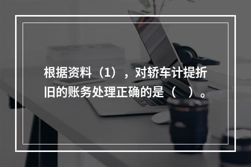 根据资料（1），对轿车计提折旧的账务处理正确的是（　）。