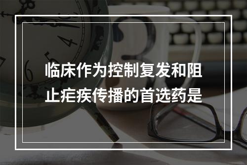 临床作为控制复发和阻止疟疾传播的首选药是