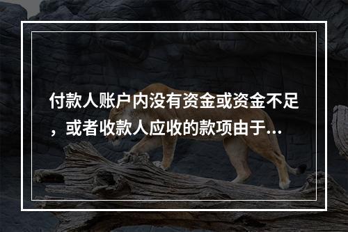 付款人账户内没有资金或资金不足，或者收款人应收的款项由于付款