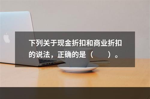 下列关于现金折扣和商业折扣的说法，正确的是（　　）。