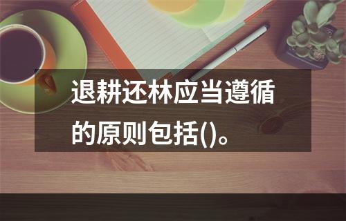 退耕还林应当遵循的原则包括()。