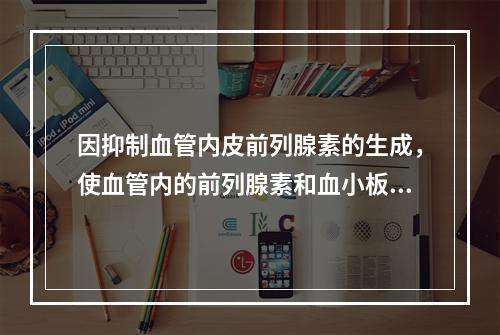 因抑制血管内皮前列腺素的生成，使血管内的前列腺素和血小板中的