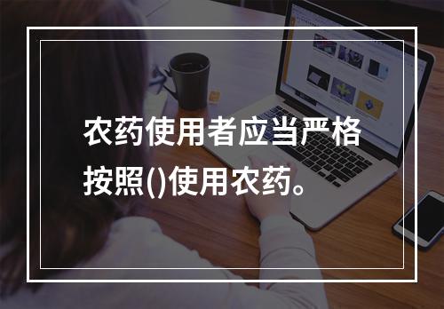 农药使用者应当严格按照()使用农药。