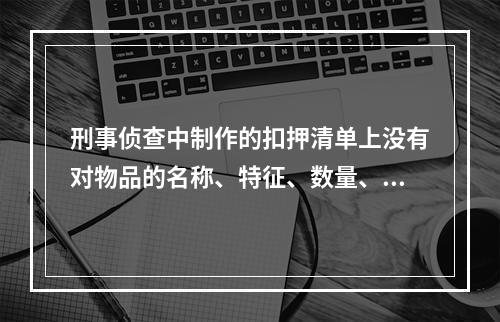 刑事侦查中制作的扣押清单上没有对物品的名称、特征、数量、质量