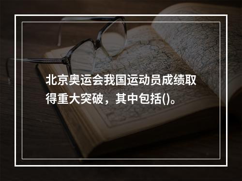 北京奥运会我国运动员成绩取得重大突破，其中包括()。